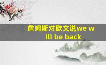 詹姆斯对欧文说we will be back